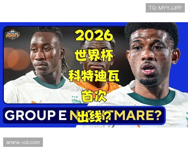 科特迪瓦冲击2026世界杯出线前景如何